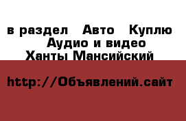  в раздел : Авто » Куплю »  » Аудио и видео . Ханты-Мансийский